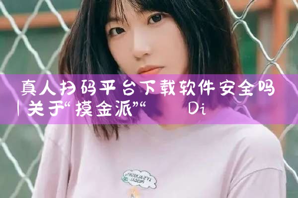 真人扫码平台下载软件安全吗