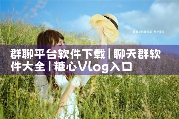 群聊平台软件下载|糖心Vlog入口
