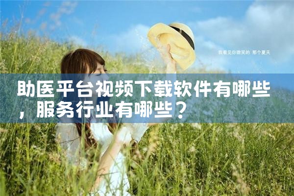 助医平台视频下载软件有哪些