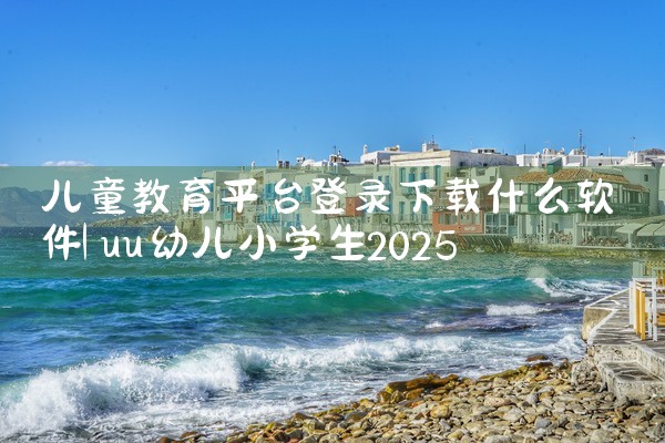 儿童教育平台登录下载什么软件