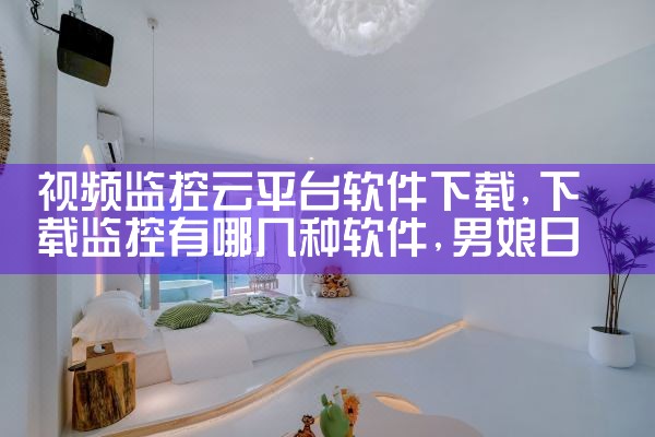 视频监控云平台软件下载|男娘日记