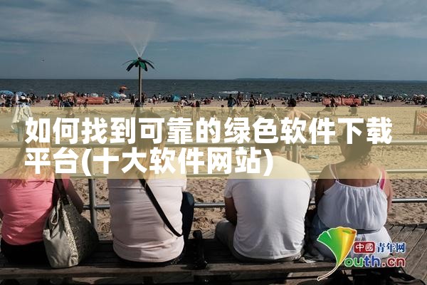 如何找到可靠的绿色软件下载平台